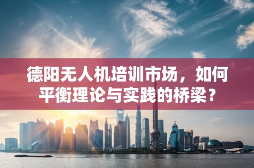 德阳无人机培训市场，如何平衡理论与实践的桥梁？