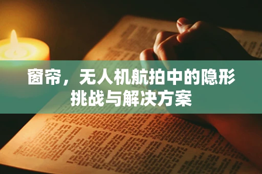 窗帘，无人机航拍中的隐形挑战与解决方案