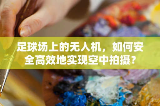 足球场上的无人机，如何安全高效地实现空中拍摄？