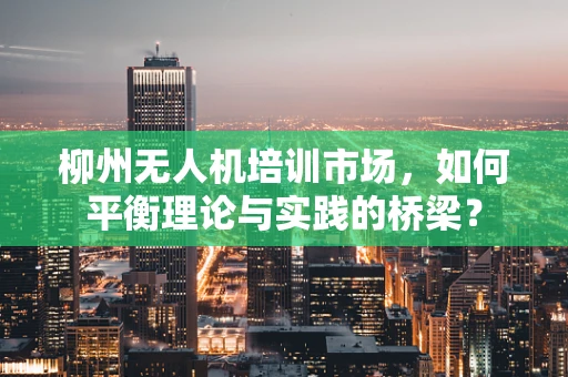 柳州无人机培训市场，如何平衡理论与实践的桥梁？