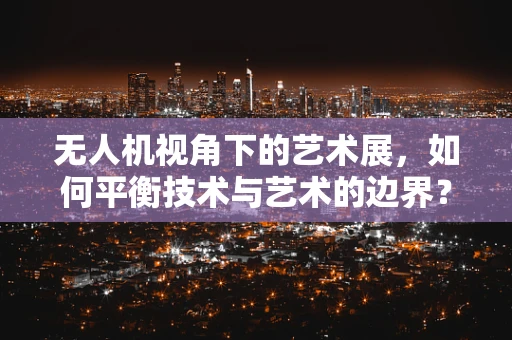 无人机视角下的艺术展，如何平衡技术与艺术的边界？