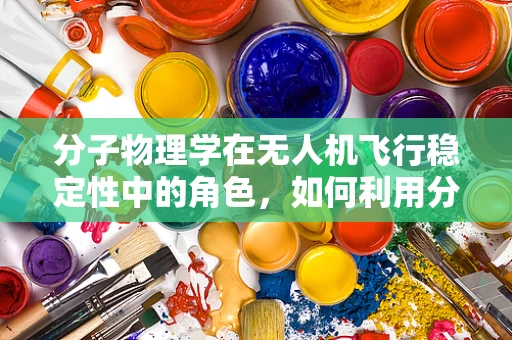 分子物理学在无人机飞行稳定性中的角色，如何利用分子间作用力提升飞行性能？