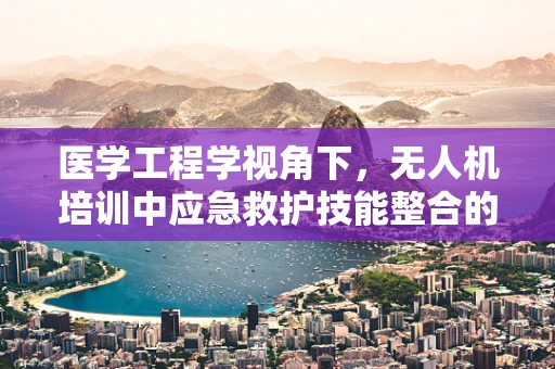 医学工程学视角下，无人机培训中应急救护技能整合的必要性
