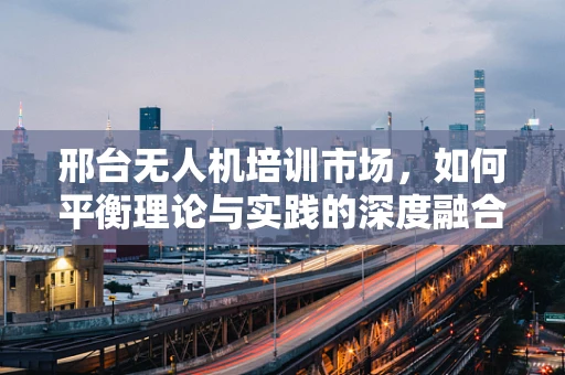 邢台无人机培训市场，如何平衡理论与实践的深度融合？