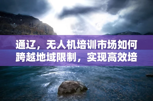 通辽，无人机培训市场如何跨越地域限制，实现高效培训？