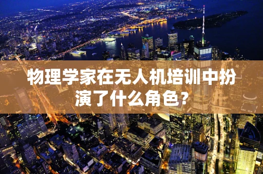 物理学家在无人机培训中扮演了什么角色？