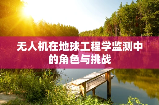 无人机在地球工程学监测中的角色与挑战