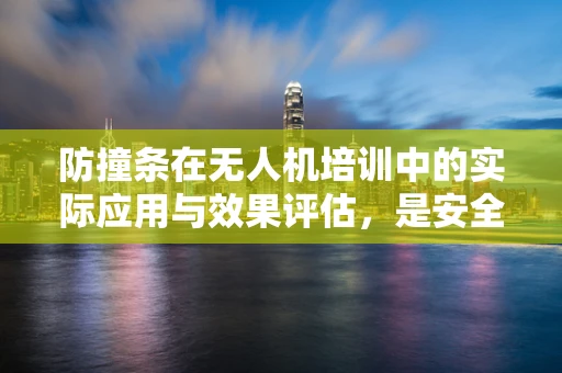防撞条在无人机培训中的实际应用与效果评估，是安全保障还是过度依赖？