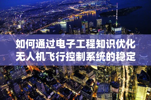 如何通过电子工程知识优化无人机飞行控制系统的稳定性和安全性？