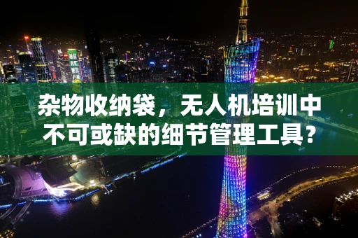 杂物收纳袋，无人机培训中不可或缺的细节管理工具？
