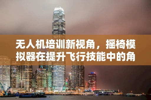 无人机培训新视角，摇椅模拟器在提升飞行技能中的角色