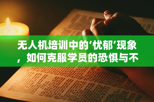 无人机培训中的‘忧郁’现象，如何克服学员的恐惧与不安？