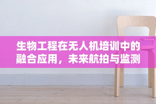 生物工程在无人机培训中的融合应用，未来航拍与监测的新维度？