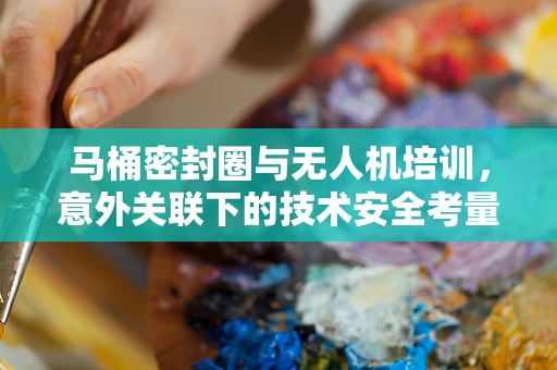 马桶密封圈与无人机培训，意外关联下的技术安全考量