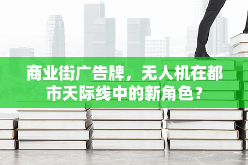 商业街广告牌，无人机在都市天际线中的新角色？