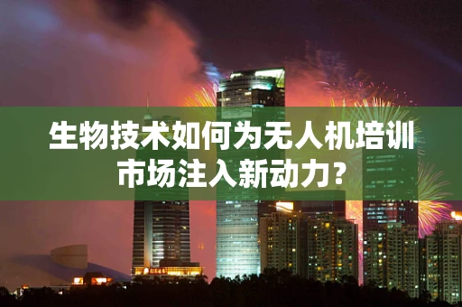 生物技术如何为无人机培训市场注入新动力？