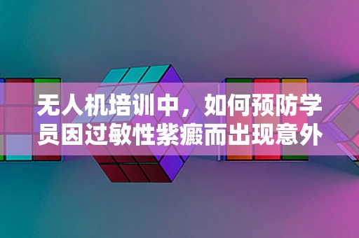 无人机培训中，如何预防学员因过敏性紫癜而出现意外？