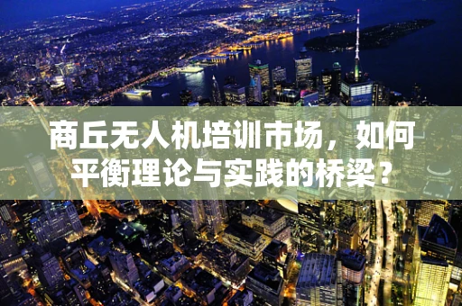 商丘无人机培训市场，如何平衡理论与实践的桥梁？