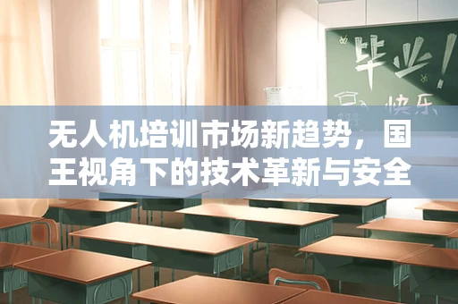 无人机培训市场新趋势，国王视角下的技术革新与安全挑战
