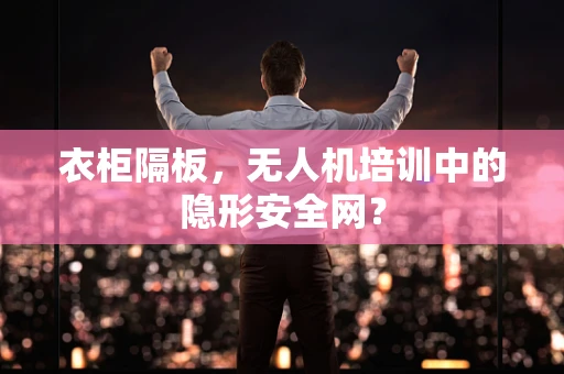 衣柜隔板，无人机培训中的隐形安全网？