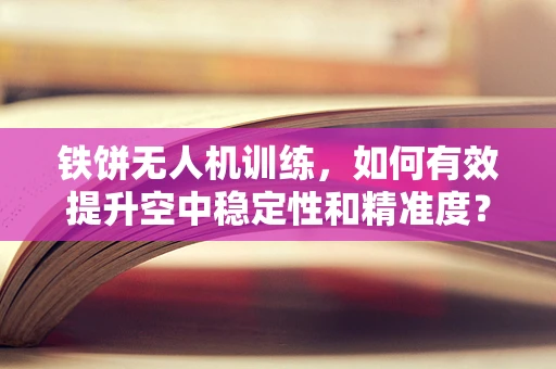 铁饼无人机训练，如何有效提升空中稳定性和精准度？