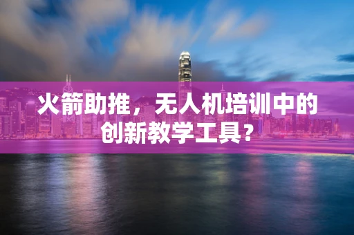 火箭助推，无人机培训中的创新教学工具？