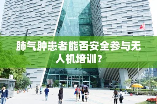 肺气肿患者能否安全参与无人机培训？