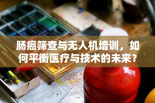 肠癌筛查与无人机培训，如何平衡医疗与技术的未来？