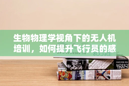 生物物理学视角下的无人机培训，如何提升飞行员的感知与决策能力？