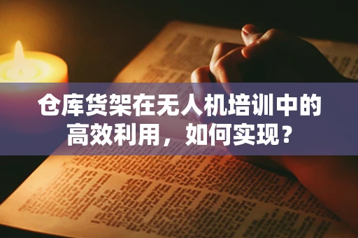 仓库货架在无人机培训中的高效利用，如何实现？