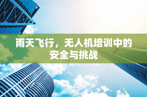 雨天飞行，无人机培训中的安全与挑战