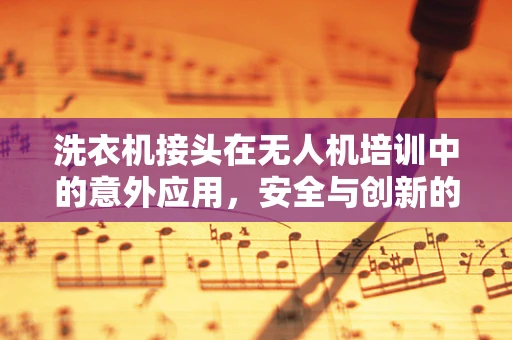 洗衣机接头在无人机培训中的意外应用，安全与创新的跨界思考