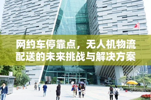 网约车停靠点，无人机物流配送的未来挑战与解决方案