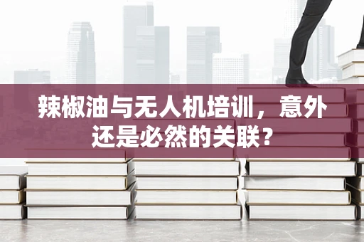 辣椒油与无人机培训，意外还是必然的关联？