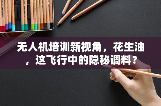 无人机培训新视角，花生油，这飞行中的隐秘调料？