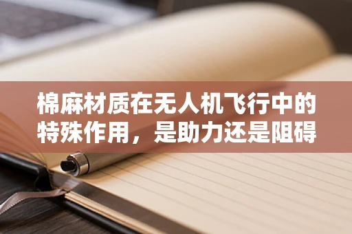 棉麻材质在无人机飞行中的特殊作用，是助力还是阻碍？
