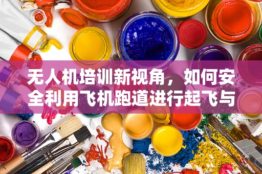 无人机培训新视角，如何安全利用飞机跑道进行起飞与降落？