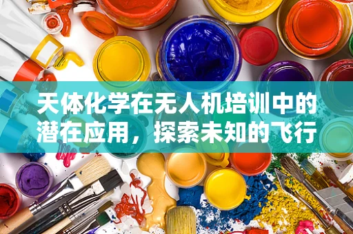 天体化学在无人机培训中的潜在应用，探索未知的飞行边界