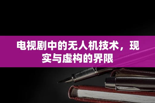 电视剧中的无人机技术，现实与虚构的界限