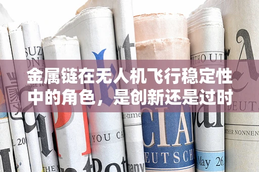 金属链在无人机飞行稳定性中的角色，是创新还是过时？