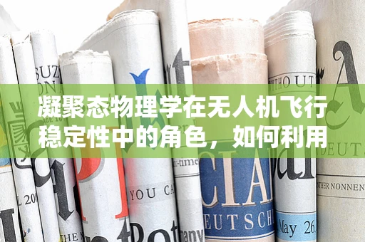 凝聚态物理学在无人机飞行稳定性中的角色，如何利用微观规律提升宏观性能？