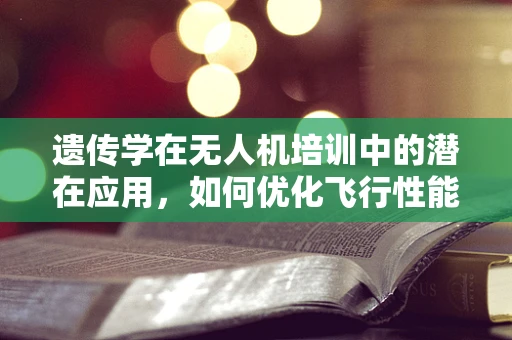 遗传学在无人机培训中的潜在应用，如何优化飞行性能？