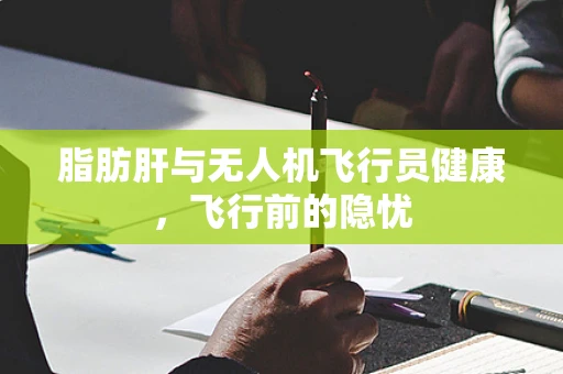 脂肪肝与无人机飞行员健康，飞行前的隐忧