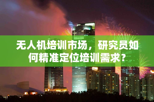 无人机培训市场，研究员如何精准定位培训需求？