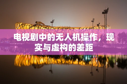 电视剧中的无人机操作，现实与虚构的差距