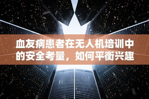 血友病患者在无人机培训中的安全考量，如何平衡兴趣与风险？