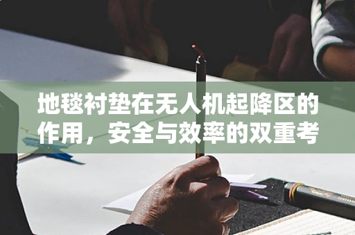 地毯衬垫在无人机起降区的作用，安全与效率的双重考量