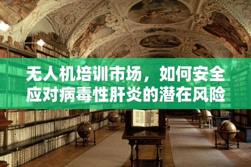 无人机培训市场，如何安全应对病毒性肝炎的潜在风险？
