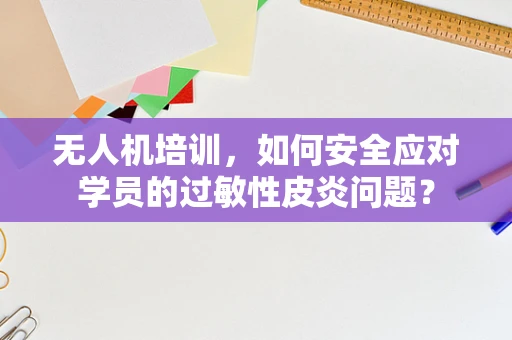 无人机培训，如何安全应对学员的过敏性皮炎问题？