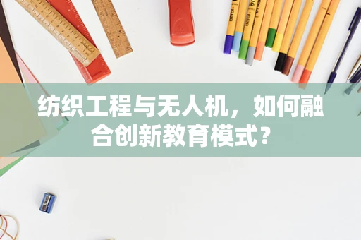 纺织工程与无人机，如何融合创新教育模式？
